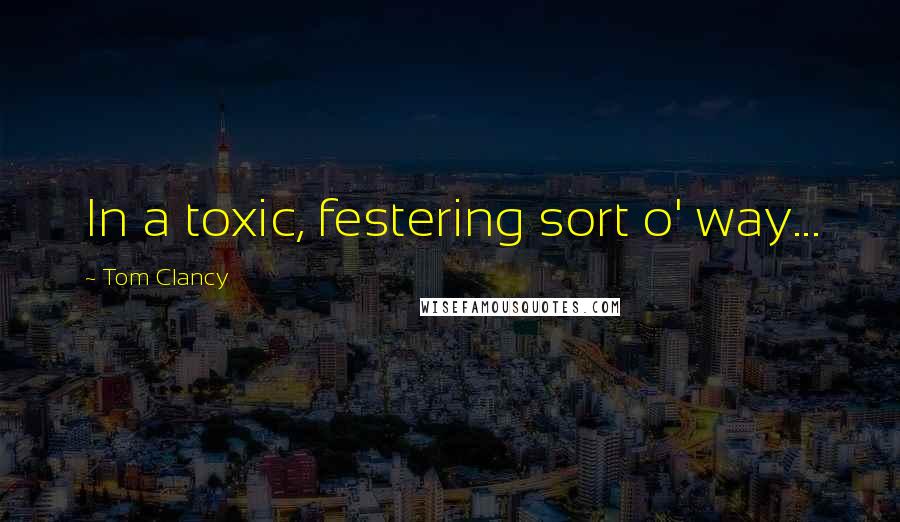 Tom Clancy Quotes: In a toxic, festering sort o' way...