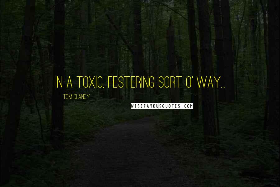 Tom Clancy Quotes: In a toxic, festering sort o' way...