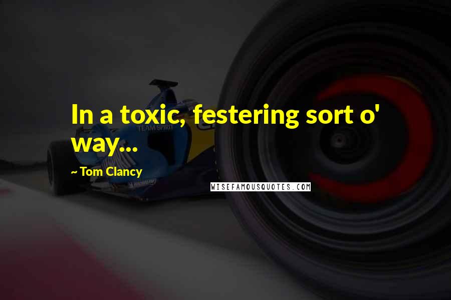 Tom Clancy Quotes: In a toxic, festering sort o' way...