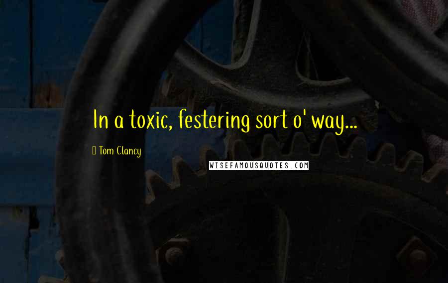 Tom Clancy Quotes: In a toxic, festering sort o' way...