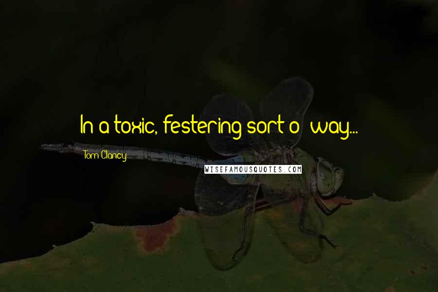 Tom Clancy Quotes: In a toxic, festering sort o' way...