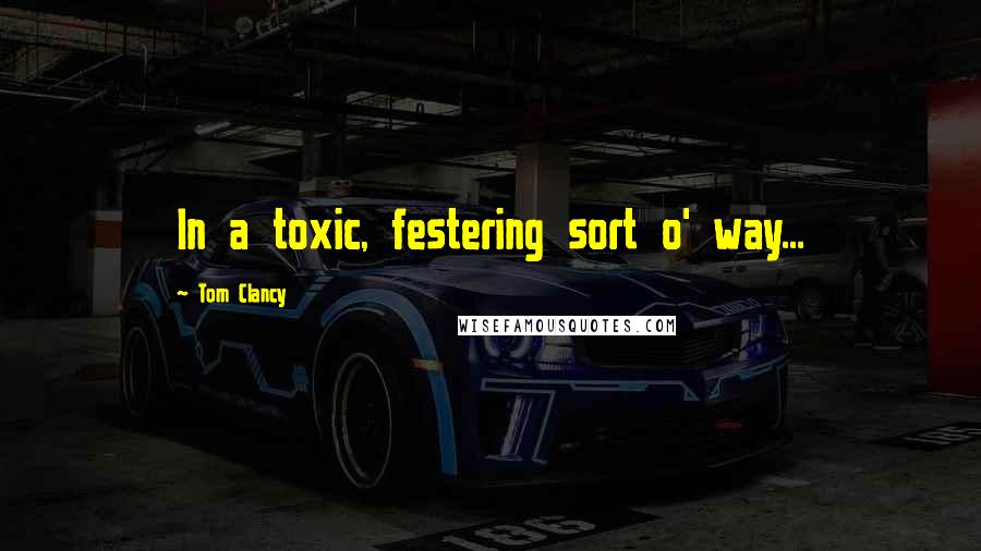 Tom Clancy Quotes: In a toxic, festering sort o' way...