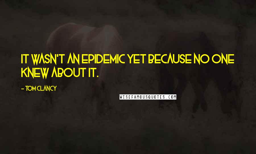Tom Clancy Quotes: It wasn't an epidemic yet because no one knew about it.