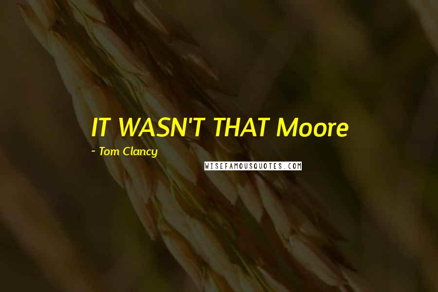 Tom Clancy Quotes: IT WASN'T THAT Moore