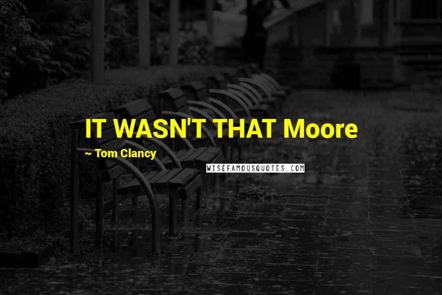 Tom Clancy Quotes: IT WASN'T THAT Moore