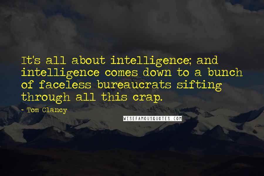 Tom Clancy Quotes: It's all about intelligence; and intelligence comes down to a bunch of faceless bureaucrats sifting through all this crap.