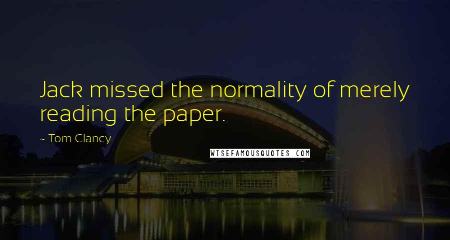 Tom Clancy Quotes: Jack missed the normality of merely reading the paper.