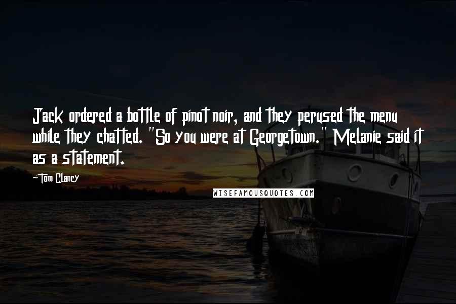 Tom Clancy Quotes: Jack ordered a bottle of pinot noir, and they perused the menu while they chatted. "So you were at Georgetown." Melanie said it as a statement.