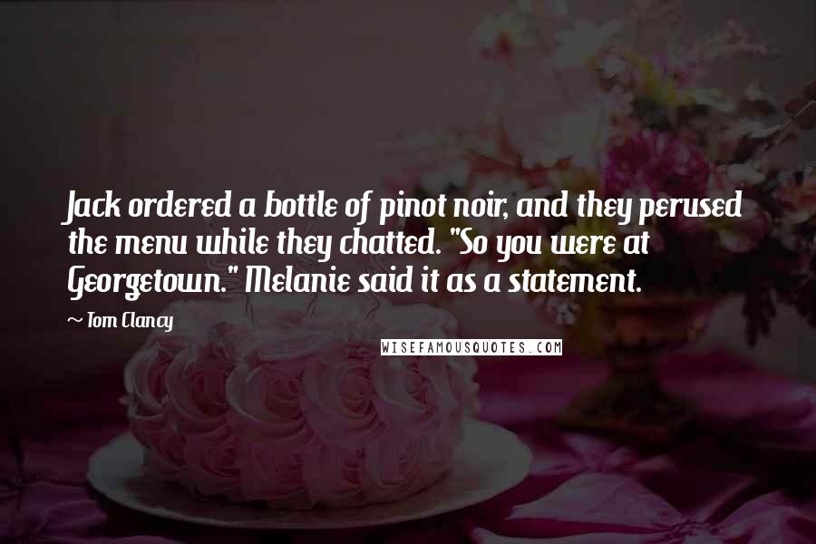 Tom Clancy Quotes: Jack ordered a bottle of pinot noir, and they perused the menu while they chatted. "So you were at Georgetown." Melanie said it as a statement.