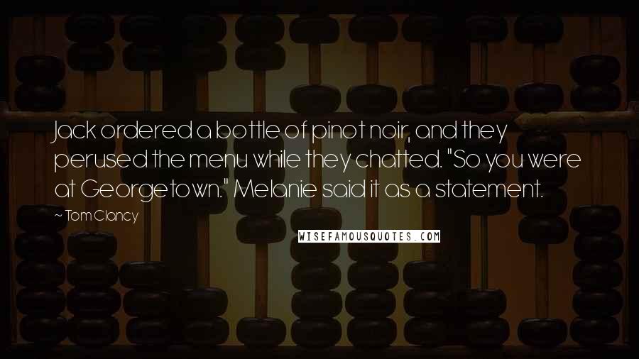 Tom Clancy Quotes: Jack ordered a bottle of pinot noir, and they perused the menu while they chatted. "So you were at Georgetown." Melanie said it as a statement.