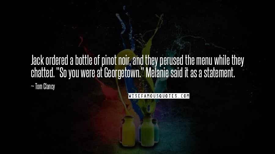 Tom Clancy Quotes: Jack ordered a bottle of pinot noir, and they perused the menu while they chatted. "So you were at Georgetown." Melanie said it as a statement.