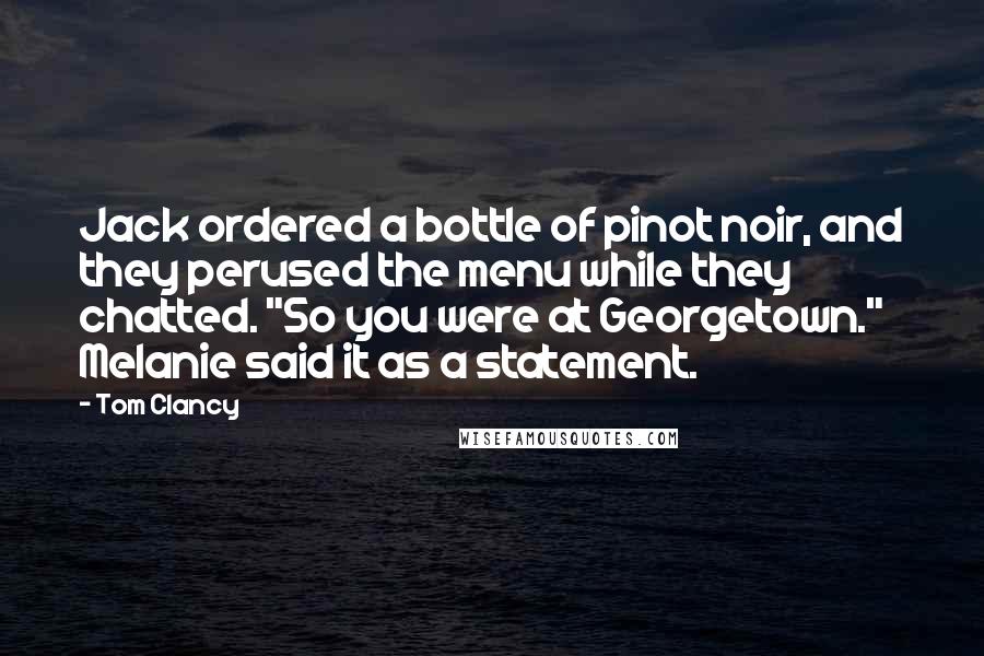 Tom Clancy Quotes: Jack ordered a bottle of pinot noir, and they perused the menu while they chatted. "So you were at Georgetown." Melanie said it as a statement.