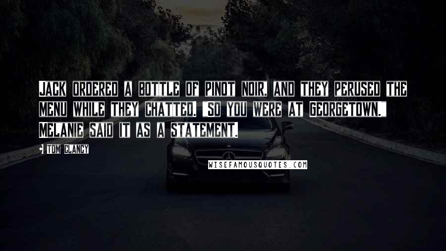 Tom Clancy Quotes: Jack ordered a bottle of pinot noir, and they perused the menu while they chatted. "So you were at Georgetown." Melanie said it as a statement.