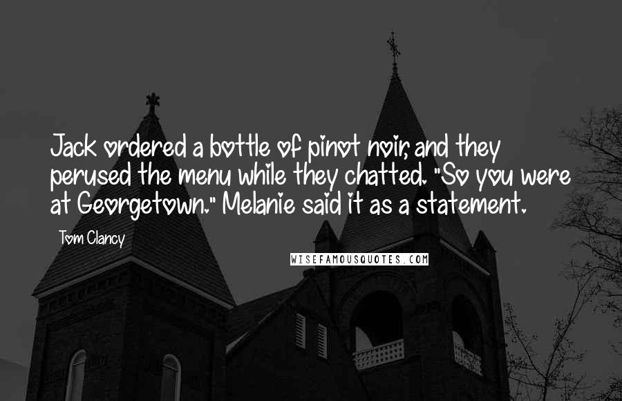 Tom Clancy Quotes: Jack ordered a bottle of pinot noir, and they perused the menu while they chatted. "So you were at Georgetown." Melanie said it as a statement.