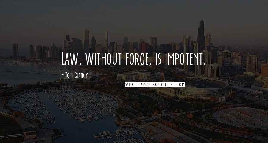 Tom Clancy Quotes: Law, without force, is impotent.