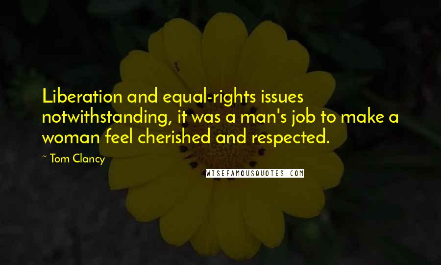 Tom Clancy Quotes: Liberation and equal-rights issues notwithstanding, it was a man's job to make a woman feel cherished and respected.