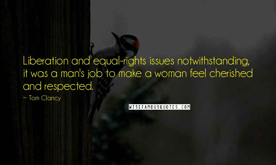 Tom Clancy Quotes: Liberation and equal-rights issues notwithstanding, it was a man's job to make a woman feel cherished and respected.