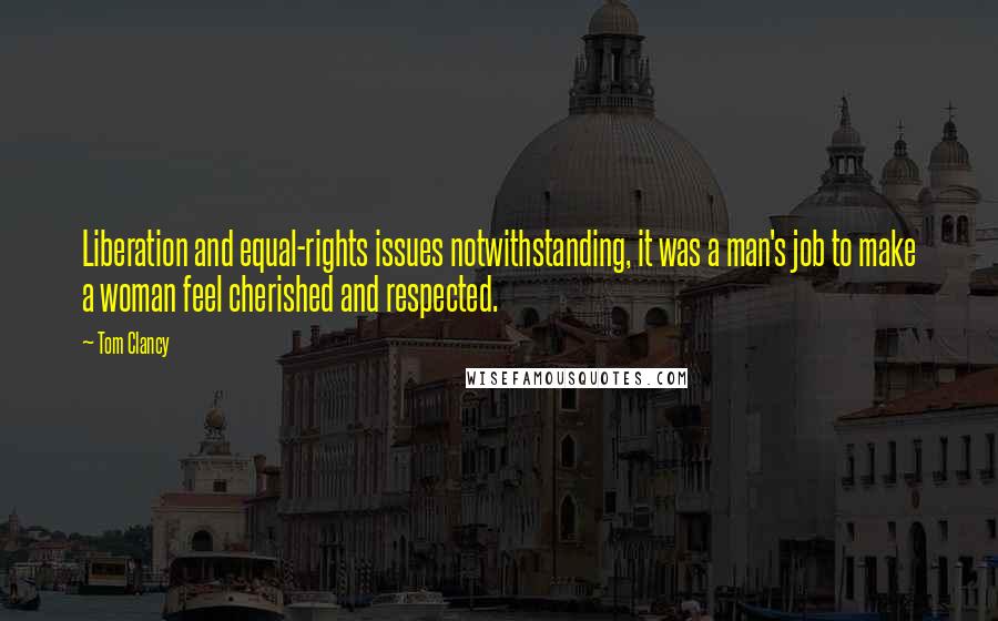 Tom Clancy Quotes: Liberation and equal-rights issues notwithstanding, it was a man's job to make a woman feel cherished and respected.