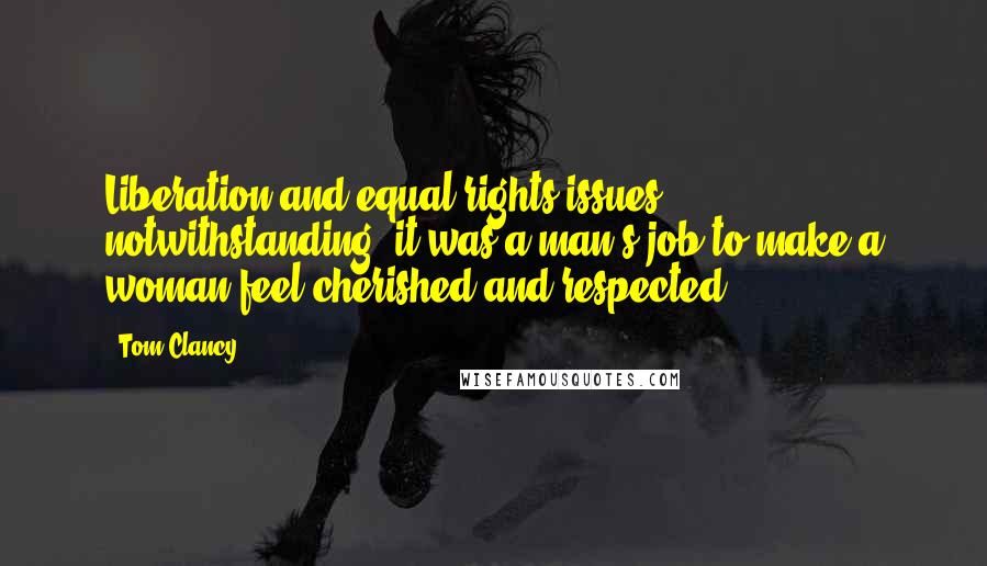 Tom Clancy Quotes: Liberation and equal-rights issues notwithstanding, it was a man's job to make a woman feel cherished and respected.