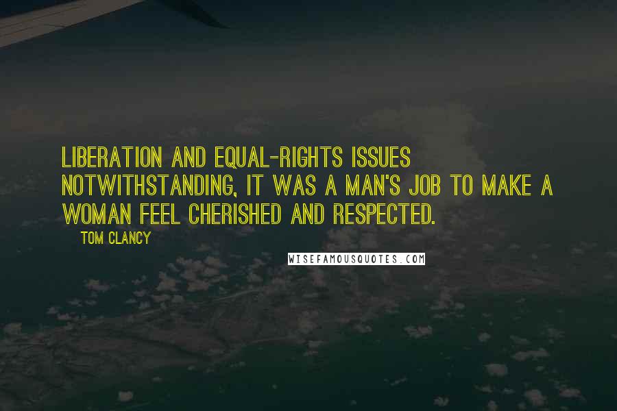 Tom Clancy Quotes: Liberation and equal-rights issues notwithstanding, it was a man's job to make a woman feel cherished and respected.