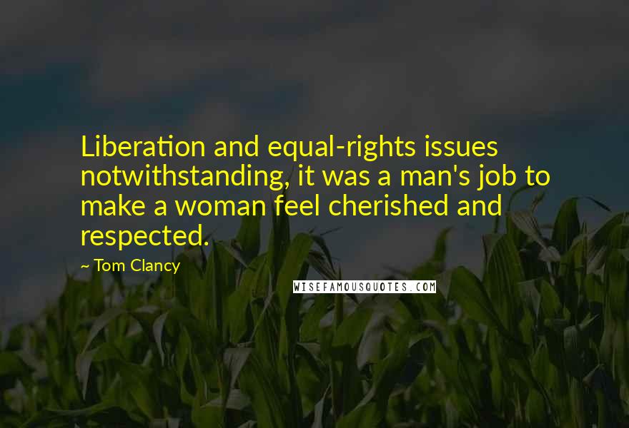 Tom Clancy Quotes: Liberation and equal-rights issues notwithstanding, it was a man's job to make a woman feel cherished and respected.