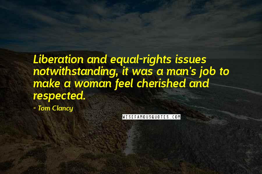 Tom Clancy Quotes: Liberation and equal-rights issues notwithstanding, it was a man's job to make a woman feel cherished and respected.