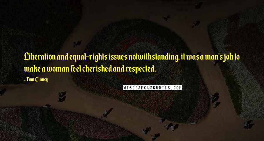 Tom Clancy Quotes: Liberation and equal-rights issues notwithstanding, it was a man's job to make a woman feel cherished and respected.