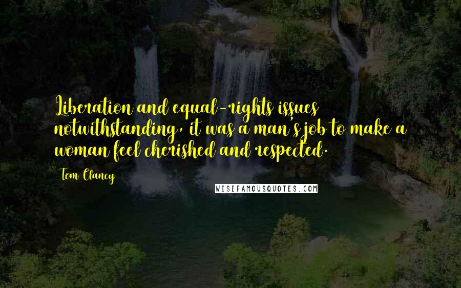 Tom Clancy Quotes: Liberation and equal-rights issues notwithstanding, it was a man's job to make a woman feel cherished and respected.