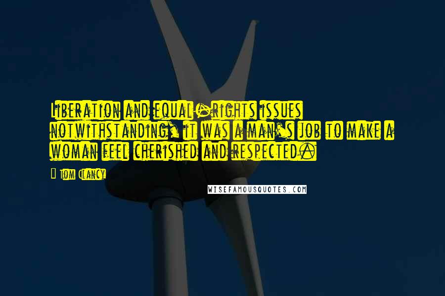 Tom Clancy Quotes: Liberation and equal-rights issues notwithstanding, it was a man's job to make a woman feel cherished and respected.