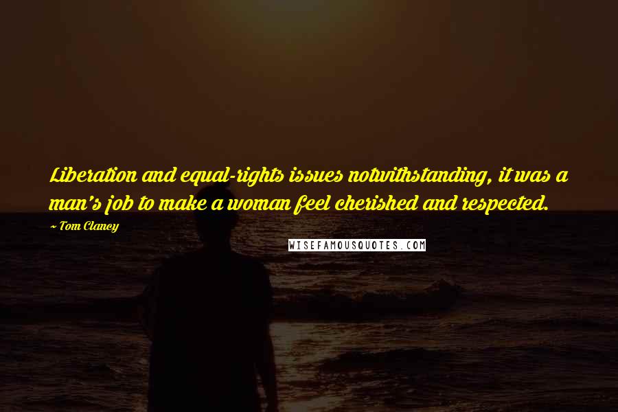 Tom Clancy Quotes: Liberation and equal-rights issues notwithstanding, it was a man's job to make a woman feel cherished and respected.