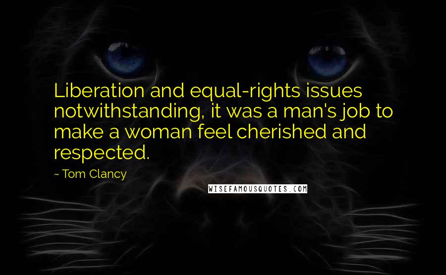 Tom Clancy Quotes: Liberation and equal-rights issues notwithstanding, it was a man's job to make a woman feel cherished and respected.