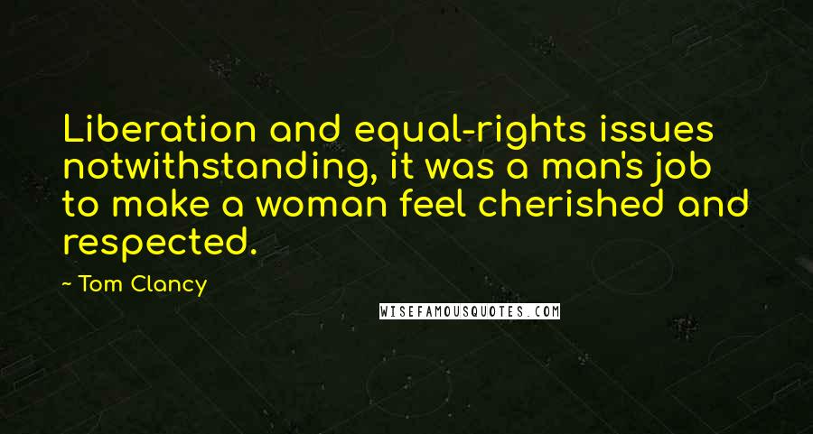 Tom Clancy Quotes: Liberation and equal-rights issues notwithstanding, it was a man's job to make a woman feel cherished and respected.