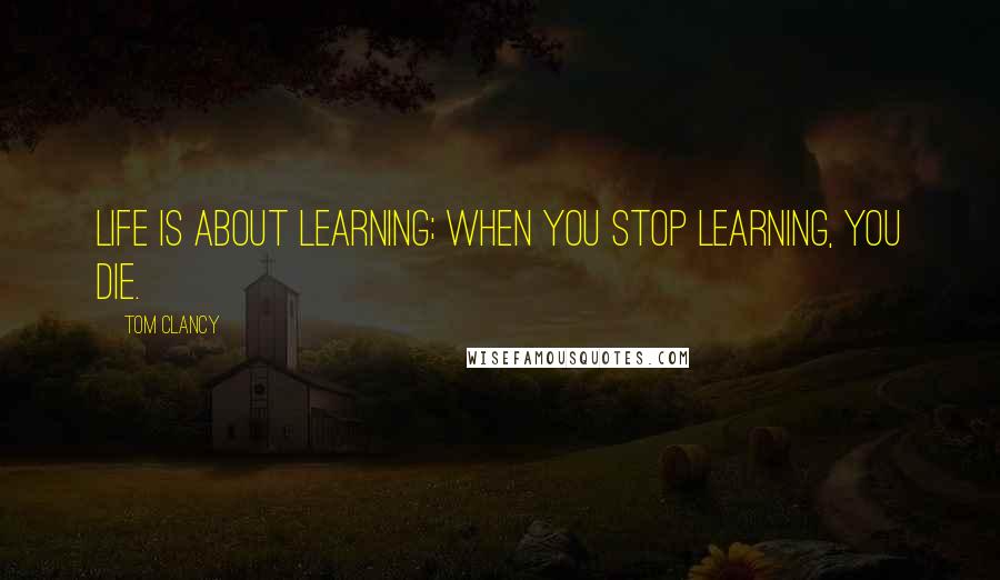 Tom Clancy Quotes: Life is about learning; when you stop learning, you die.