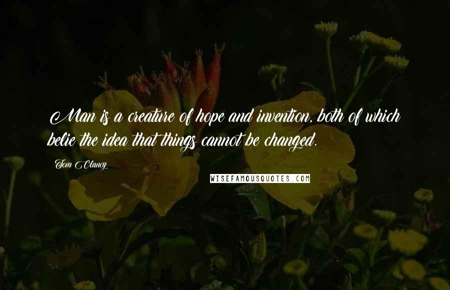 Tom Clancy Quotes: Man is a creature of hope and invention, both of which belie the idea that things cannot be changed.