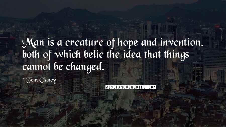 Tom Clancy Quotes: Man is a creature of hope and invention, both of which belie the idea that things cannot be changed.