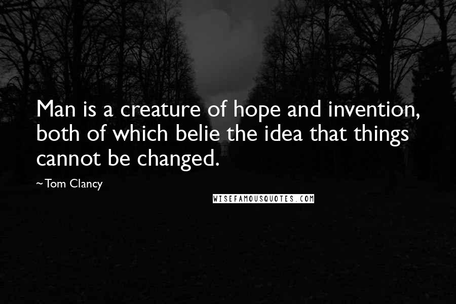 Tom Clancy Quotes: Man is a creature of hope and invention, both of which belie the idea that things cannot be changed.