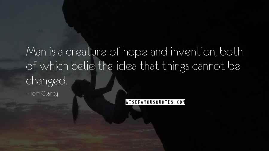 Tom Clancy Quotes: Man is a creature of hope and invention, both of which belie the idea that things cannot be changed.