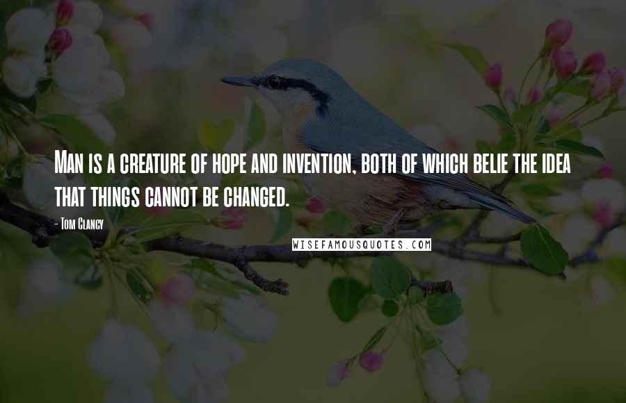 Tom Clancy Quotes: Man is a creature of hope and invention, both of which belie the idea that things cannot be changed.