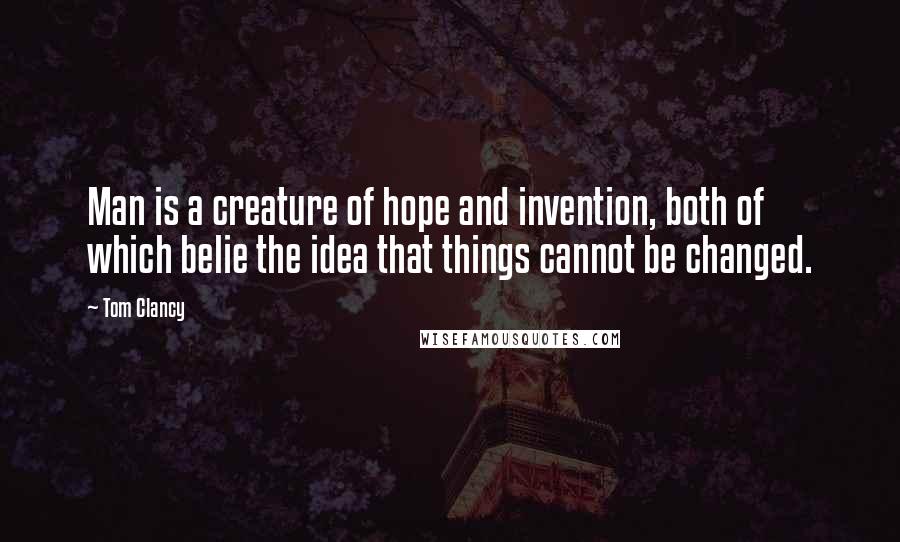 Tom Clancy Quotes: Man is a creature of hope and invention, both of which belie the idea that things cannot be changed.