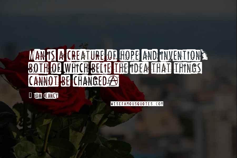 Tom Clancy Quotes: Man is a creature of hope and invention, both of which belie the idea that things cannot be changed.