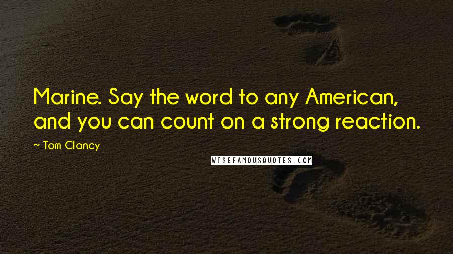 Tom Clancy Quotes: Marine. Say the word to any American, and you can count on a strong reaction.