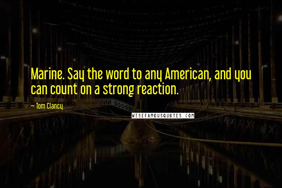 Tom Clancy Quotes: Marine. Say the word to any American, and you can count on a strong reaction.