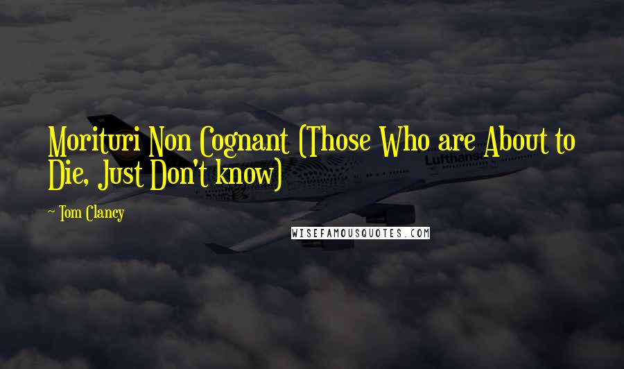 Tom Clancy Quotes: Morituri Non Cognant (Those Who are About to Die, Just Don't know)