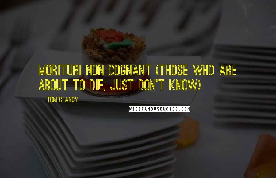 Tom Clancy Quotes: Morituri Non Cognant (Those Who are About to Die, Just Don't know)