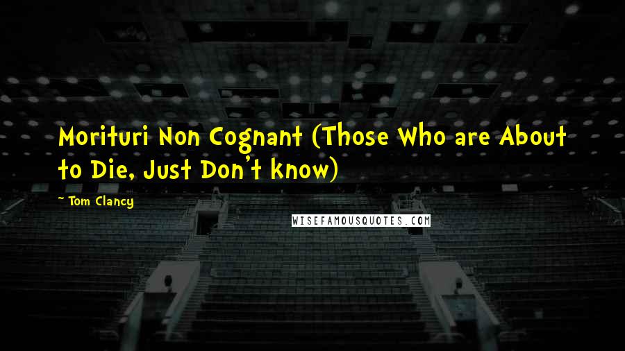 Tom Clancy Quotes: Morituri Non Cognant (Those Who are About to Die, Just Don't know)