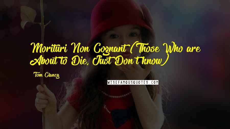 Tom Clancy Quotes: Morituri Non Cognant (Those Who are About to Die, Just Don't know)
