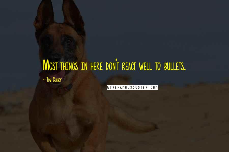 Tom Clancy Quotes: Most things in here don't react well to bullets.