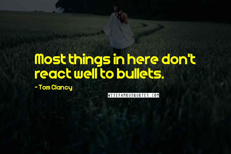 Tom Clancy Quotes: Most things in here don't react well to bullets.