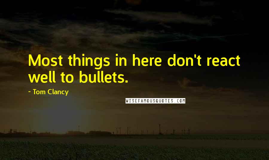 Tom Clancy Quotes: Most things in here don't react well to bullets.