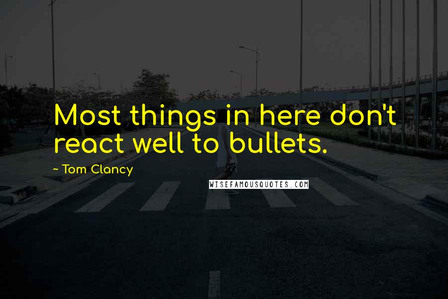 Tom Clancy Quotes: Most things in here don't react well to bullets.